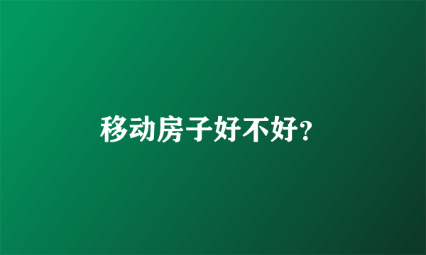 移动房子好不好？