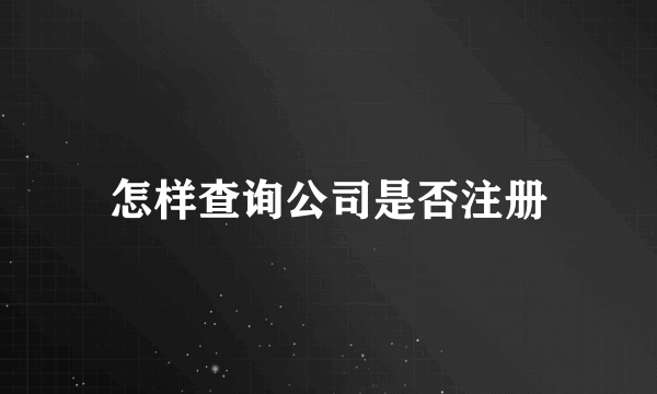 怎样查询公司是否注册