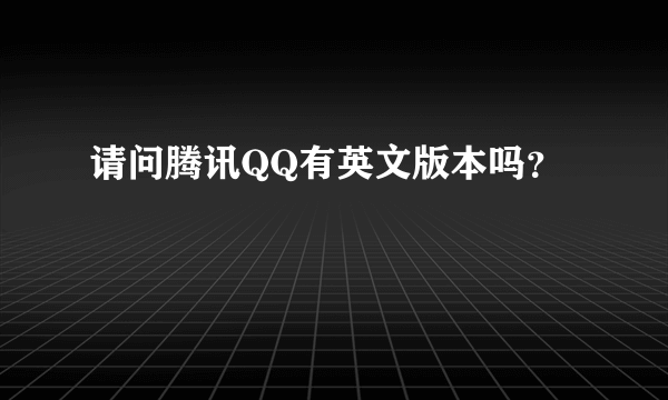 请问腾讯QQ有英文版本吗？