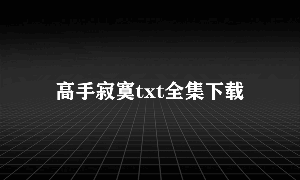 高手寂寞txt全集下载