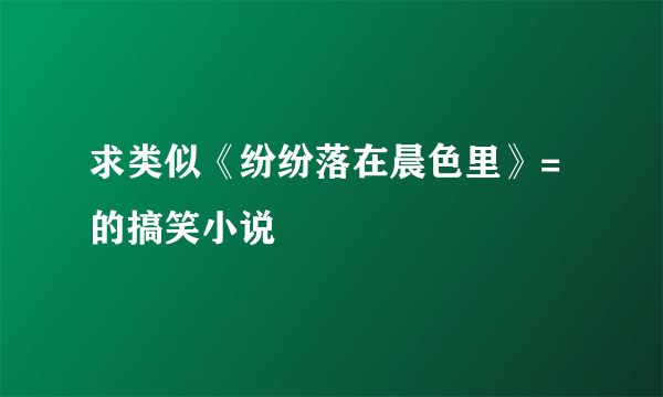 求类似《纷纷落在晨色里》=的搞笑小说