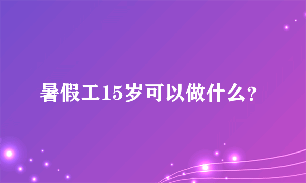 暑假工15岁可以做什么？