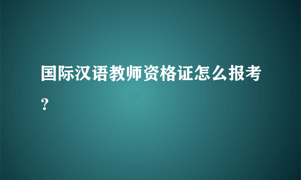 国际汉语教师资格证怎么报考？