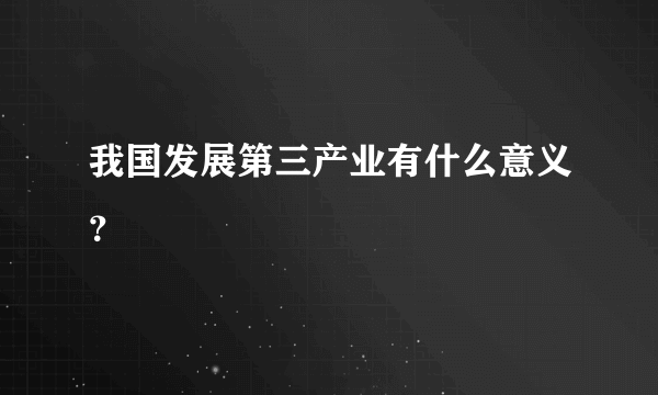 我国发展第三产业有什么意义？