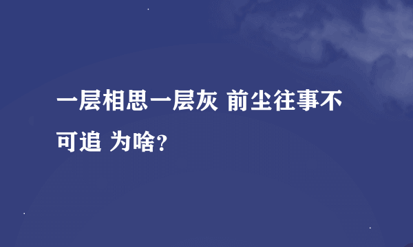 一层相思一层灰 前尘往事不可追 为啥？