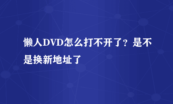 懒人DVD怎么打不开了？是不是换新地址了