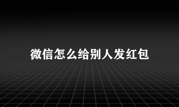 微信怎么给别人发红包