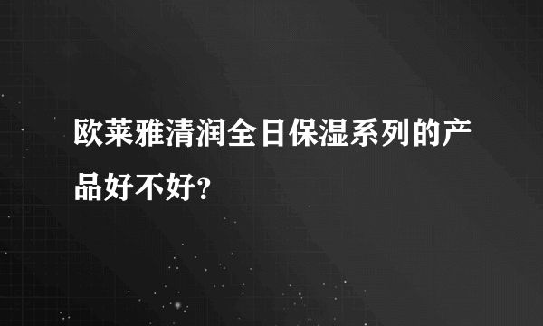 欧莱雅清润全日保湿系列的产品好不好？