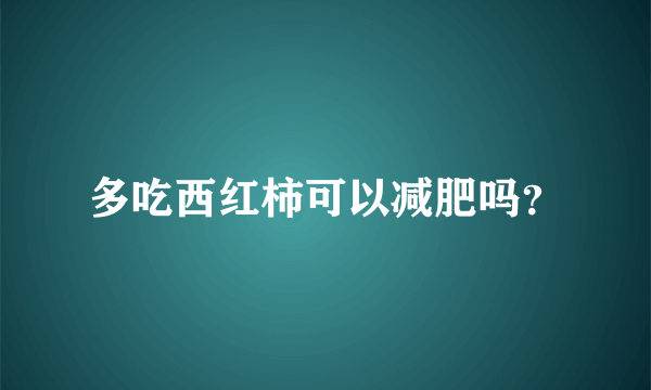 多吃西红柿可以减肥吗？