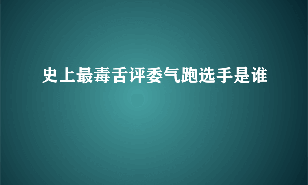 史上最毒舌评委气跑选手是谁