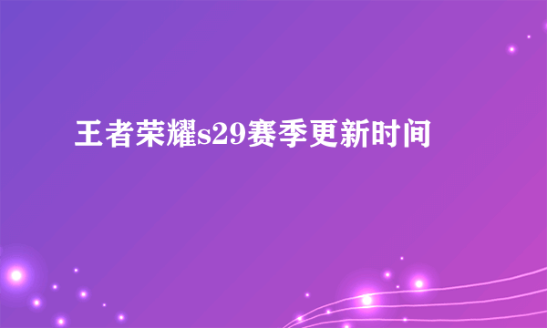 王者荣耀s29赛季更新时间