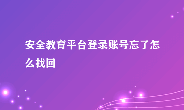 安全教育平台登录账号忘了怎么找回