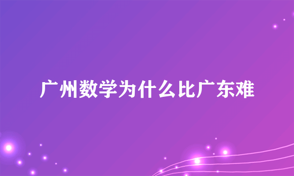 广州数学为什么比广东难