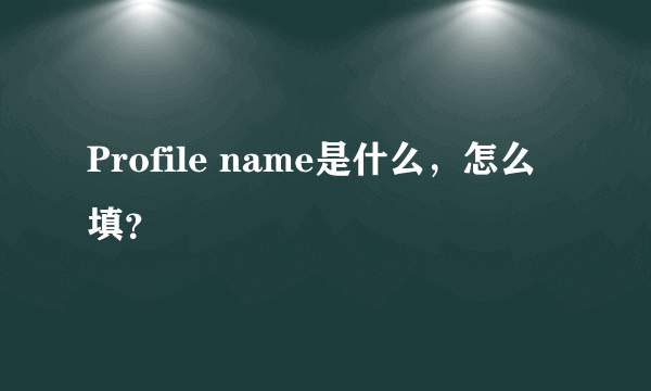 Profile name是什么，怎么填？