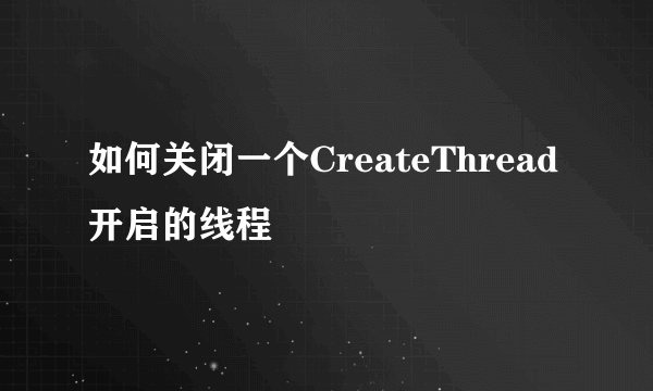 如何关闭一个CreateThread开启的线程