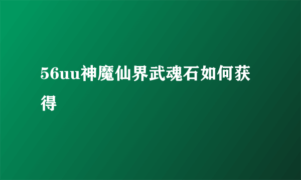 56uu神魔仙界武魂石如何获得