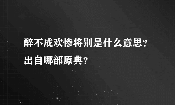 醉不成欢惨将别是什么意思？出自哪部原典？