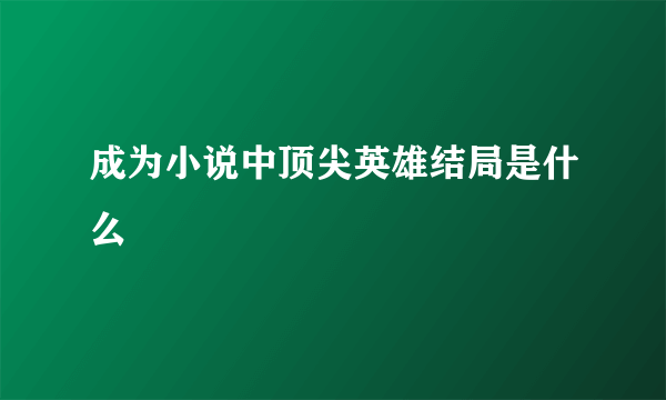 成为小说中顶尖英雄结局是什么