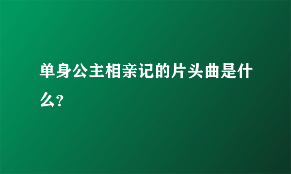 单身公主相亲记的片头曲是什么？