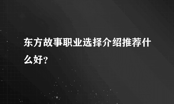 东方故事职业选择介绍推荐什么好？