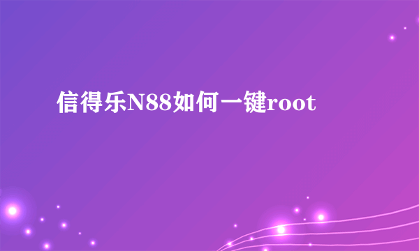 信得乐N88如何一键root