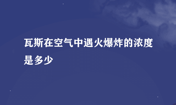 瓦斯在空气中遇火爆炸的浓度是多少