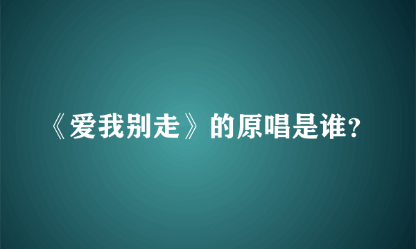 《爱我别走》的原唱是谁？