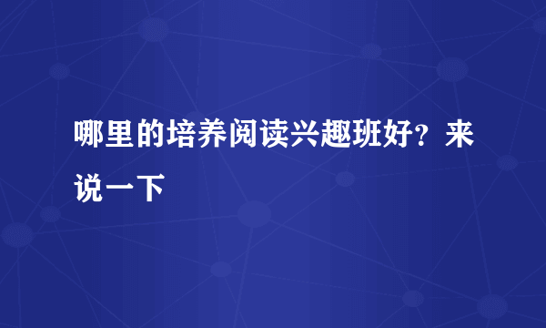 哪里的培养阅读兴趣班好？来说一下