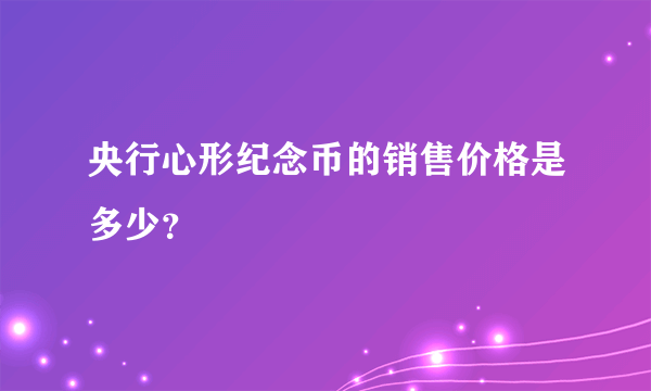 央行心形纪念币的销售价格是多少？