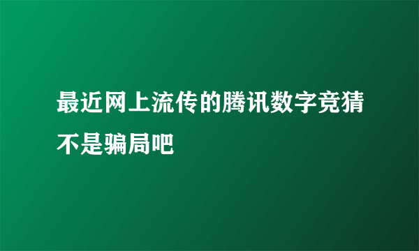 最近网上流传的腾讯数字竞猜不是骗局吧