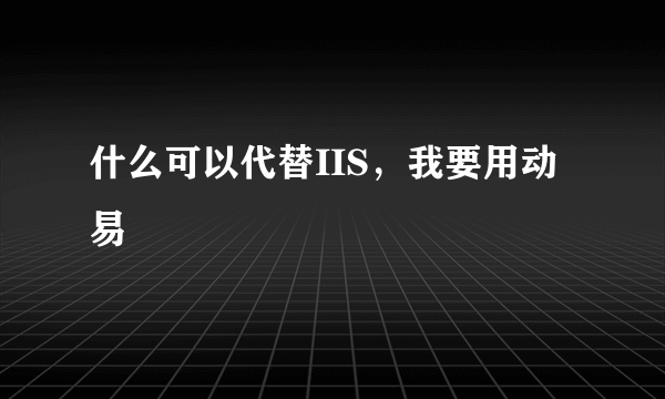 什么可以代替IIS，我要用动易