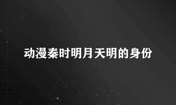 动漫秦时明月天明的身份