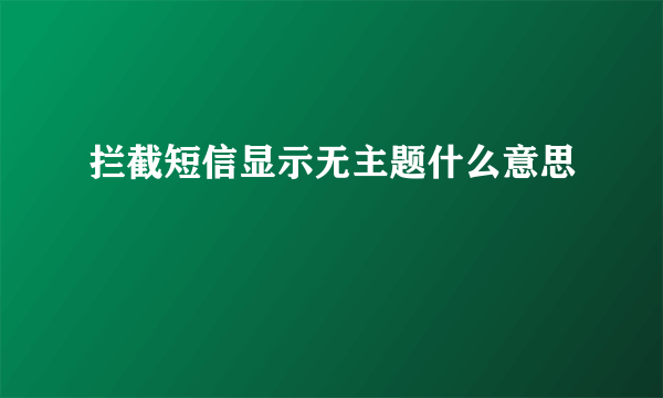 拦截短信显示无主题什么意思