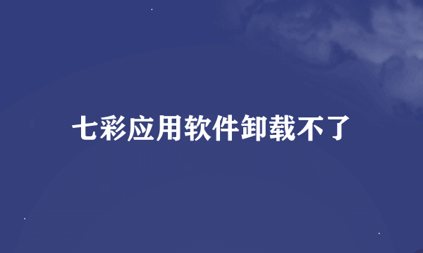 七彩应用软件卸载不了