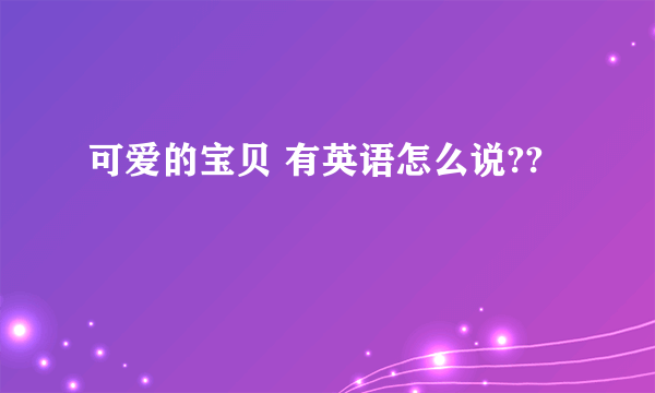 可爱的宝贝 有英语怎么说??