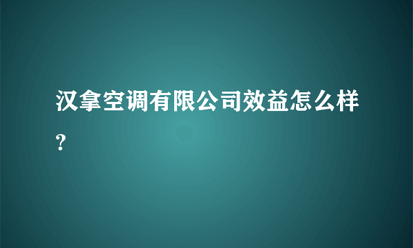 汉拿空调有限公司效益怎么样?