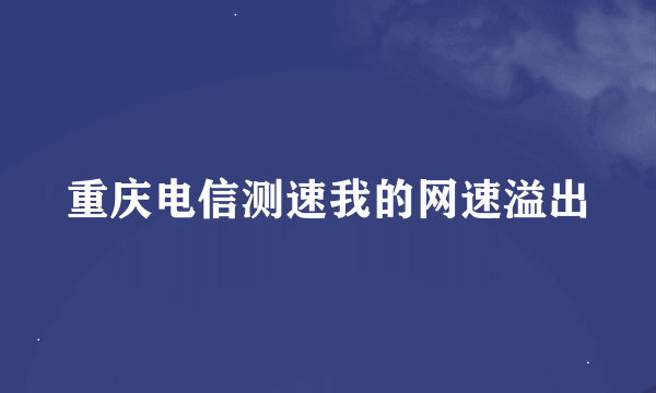 重庆电信测速我的网速溢出