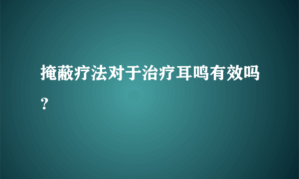 掩蔽疗法对于治疗耳鸣有效吗？