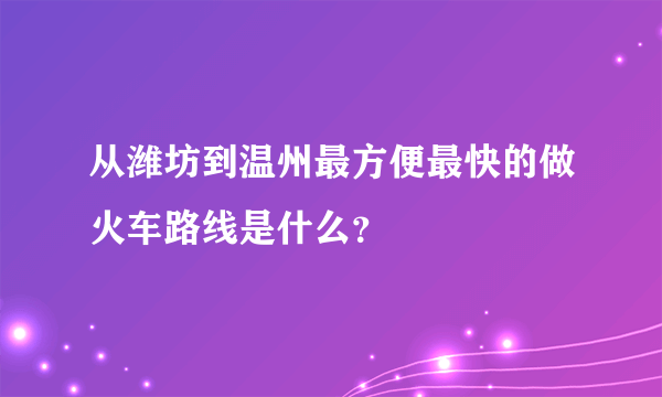 从潍坊到温州最方便最快的做火车路线是什么？