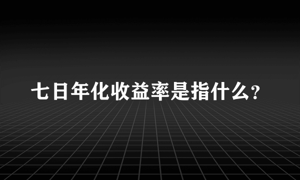 七日年化收益率是指什么？