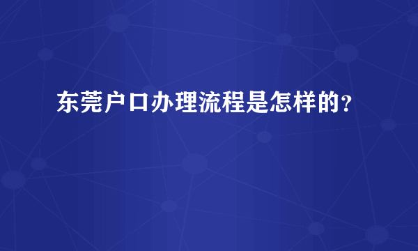 东莞户口办理流程是怎样的？