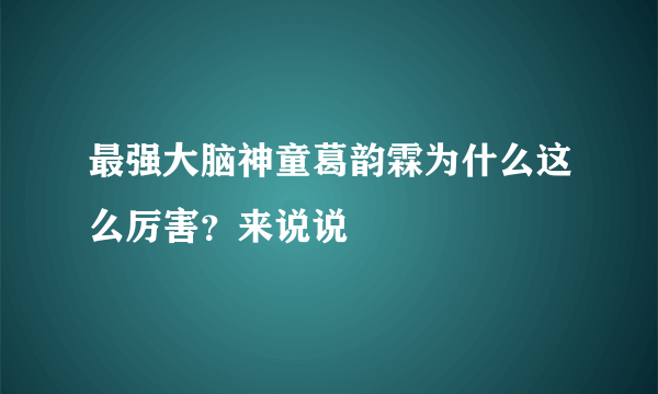 最强大脑神童葛韵霖为什么这么厉害？来说说