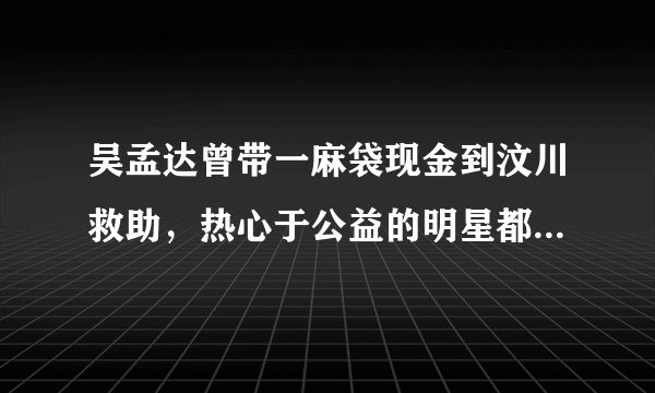 吴孟达曾带一麻袋现金到汶川救助，热心于公益的明星都有哪些？