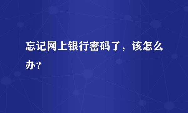 忘记网上银行密码了，该怎么办？