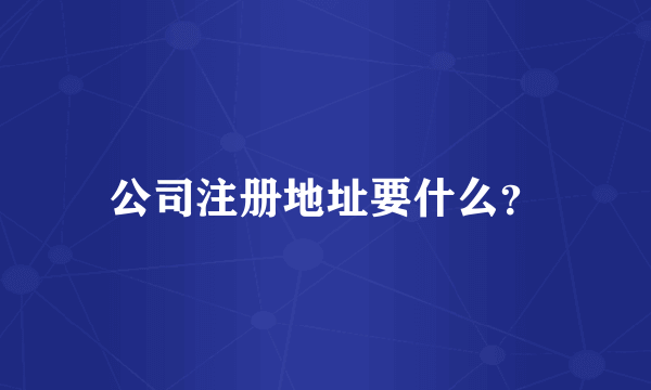 公司注册地址要什么？