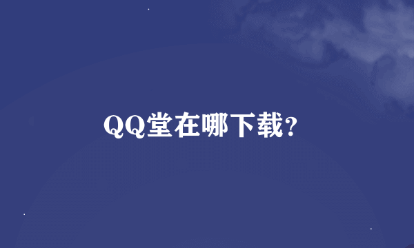 QQ堂在哪下载？