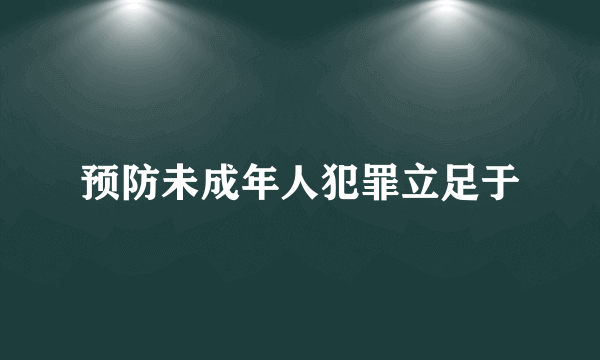 预防未成年人犯罪立足于