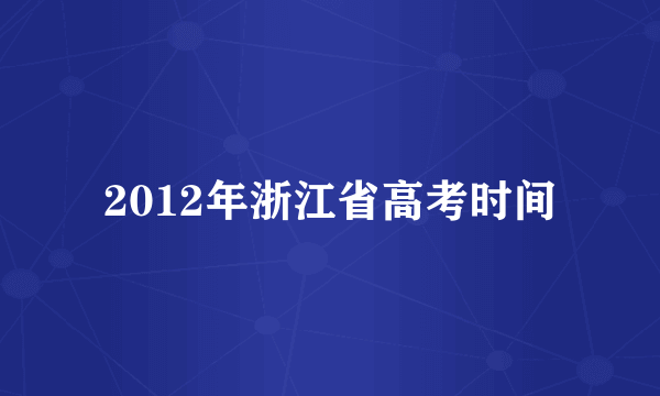 2012年浙江省高考时间