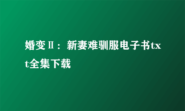 婚变Ⅱ：新妻难驯服电子书txt全集下载