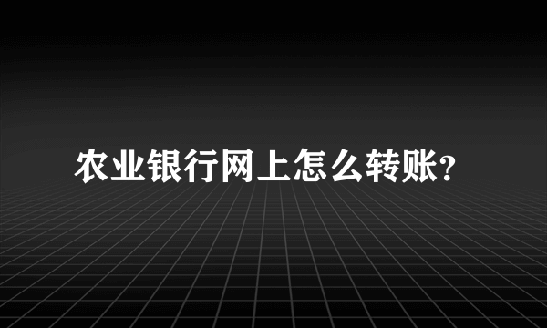 农业银行网上怎么转账？